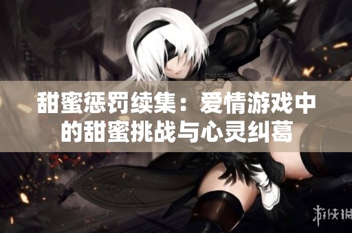 甜蜜惩罚续集：爱情游戏中的甜蜜挑战与心灵纠葛