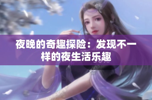 夜晚的奇趣探险：发现不一样的夜生活乐趣
