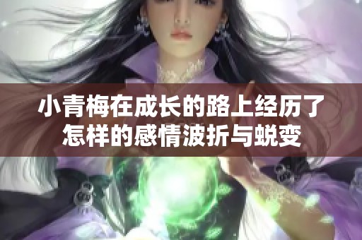 小青梅在成长的路上经历了怎样的感情波折与蜕变