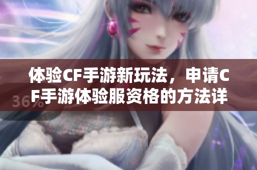 体验CF手游新玩法，申请CF手游体验服资格的方法详解