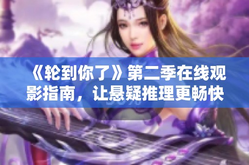 《轮到你了》第二季在线观影指南，让悬疑推理更畅快