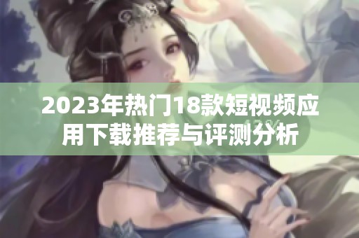 2023年热门18款短视频应用下载推荐与评测分析