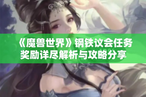 《魔兽世界》钢铁议会任务奖励详尽解析与攻略分享
