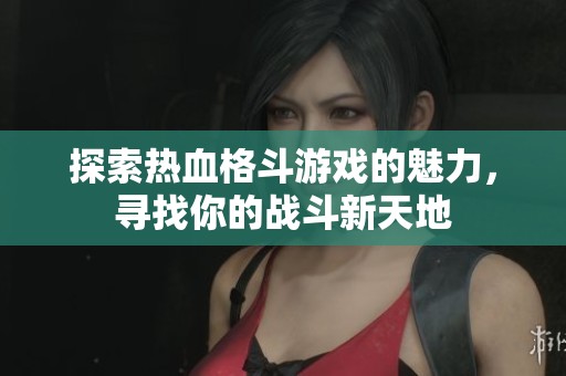 探索热血格斗游戏的魅力，寻找你的战斗新天地