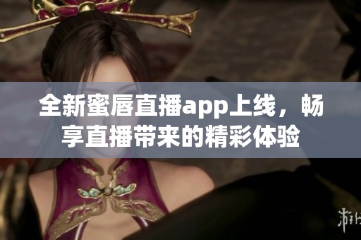 全新蜜唇直播app上线，畅享直播带来的精彩体验