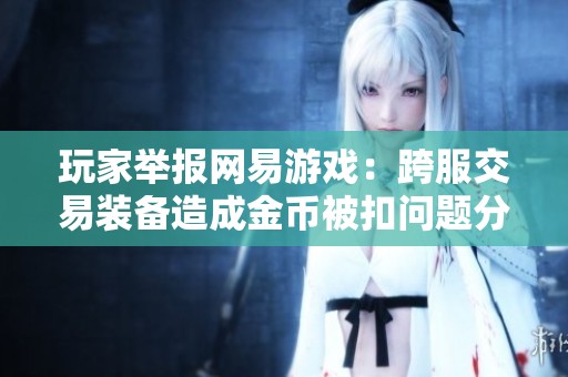 玩家举报网易游戏：跨服交易装备造成金币被扣问题分析