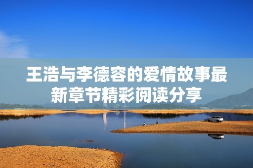 王浩与李德容的爱情故事最新章节精彩阅读分享