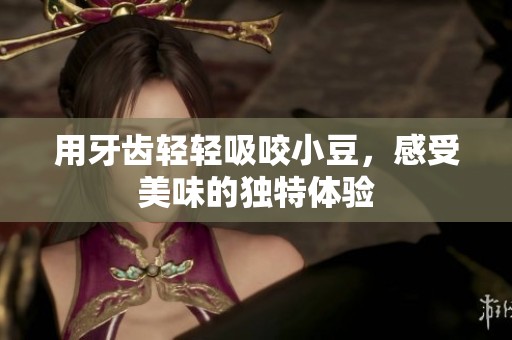 用牙齿轻轻吸咬小豆，感受美味的独特体验