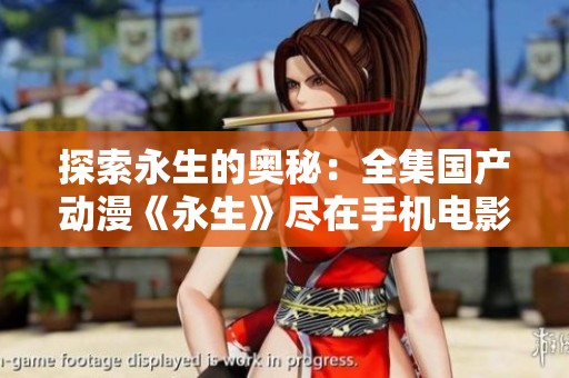 探索永生的奥秘：全集国产动漫《永生》尽在手机电影网观看