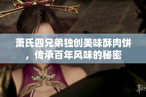 萧氏四兄弟独创美味酥肉饼，传承百年风味的秘密