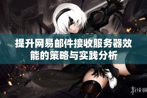 提升网易邮件接收服务器效能的策略与实践分析