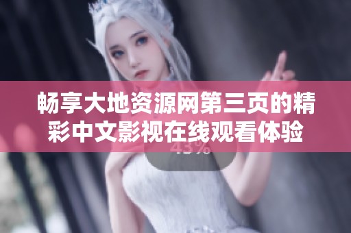 畅享大地资源网第三页的精彩中文影视在线观看体验