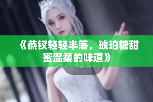 《燕钗轻轻半落，琥珀糖甜蜜温柔的味道》