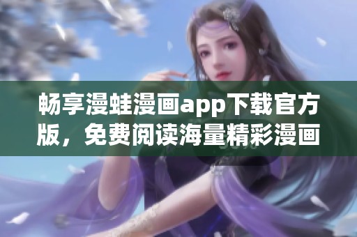 畅享漫蛙漫画app下载官方版，免费阅读海量精彩漫画资源