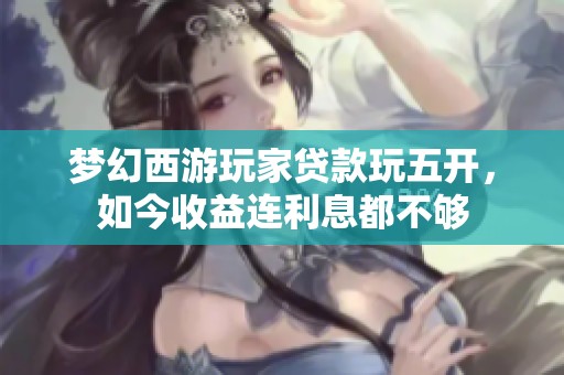 梦幻西游玩家贷款玩五开，如今收益连利息都不够