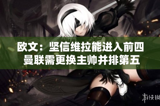 欧文：坚信维拉能进入前四 曼联需更换主帅并排第五到第八名