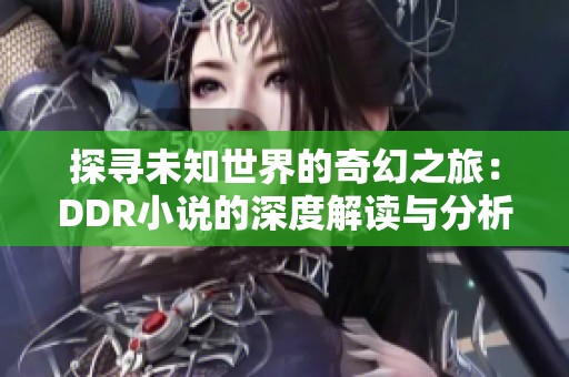 探寻未知世界的奇幻之旅：DDR小说的深度解读与分析