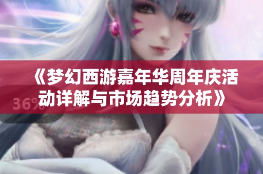《梦幻西游嘉年华周年庆活动详解与市场趋势分析》