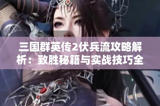 三国群英传2伏兵流攻略解析：致胜秘籍与实战技巧全面剖析
