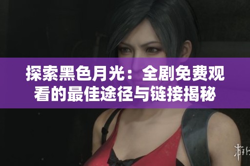 探索黑色月光：全剧免费观看的最佳途径与链接揭秘