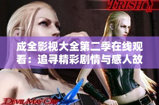 成全影视大全第二季在线观看：追寻精彩剧情与感人故事的旅程