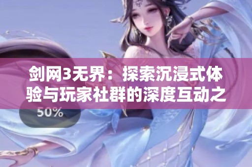 剑网3无界：探索沉浸式体验与玩家社群的深度互动之旅