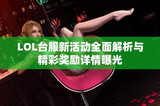 LOL台服新活动全面解析与精彩奖励详情曝光