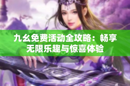 九幺免费活动全攻略：畅享无限乐趣与惊喜体验