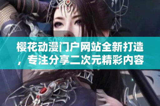 樱花动漫门户网站全新打造，专注分享二次元精彩内容