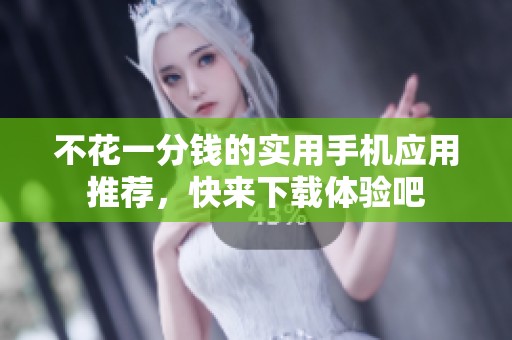 不花一分钱的实用手机应用推荐，快来下载体验吧