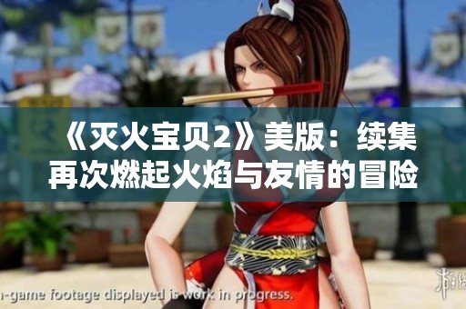 《灭火宝贝2》美版：续集再次燃起火焰与友情的冒险之旅