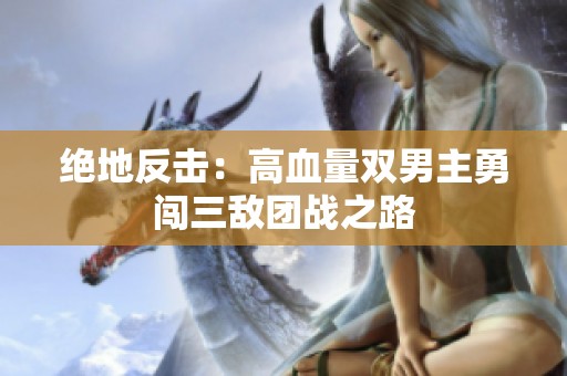 绝地反击：高血量双男主勇闯三敌团战之路