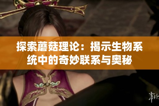 探索蘑菇理论：揭示生物系统中的奇妙联系与奥秘