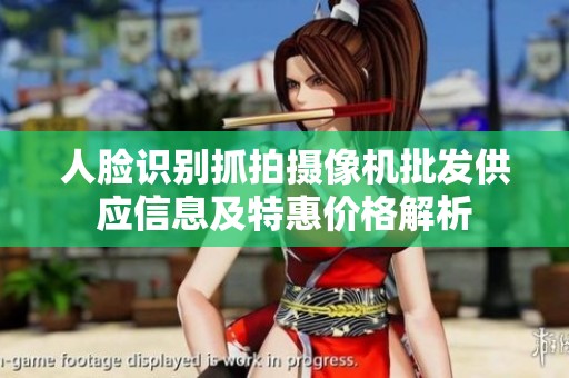 人脸识别抓拍摄像机批发供应信息及特惠价格解析