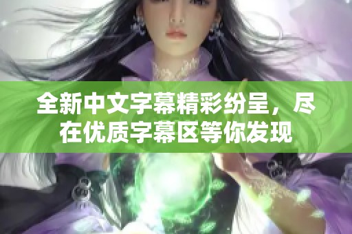 全新中文字幕精彩纷呈，尽在优质字幕区等你发现