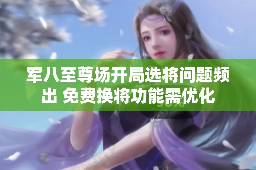 军八至尊场开局选将问题频出 免费换将功能需优化