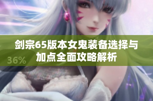 剑宗65版本女鬼装备选择与加点全面攻略解析