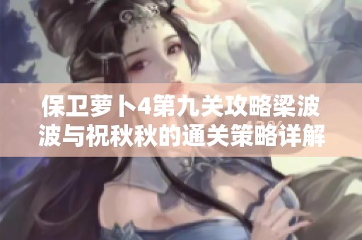 保卫萝卜4第九关攻略梁波波与祝秋秋的通关策略详解