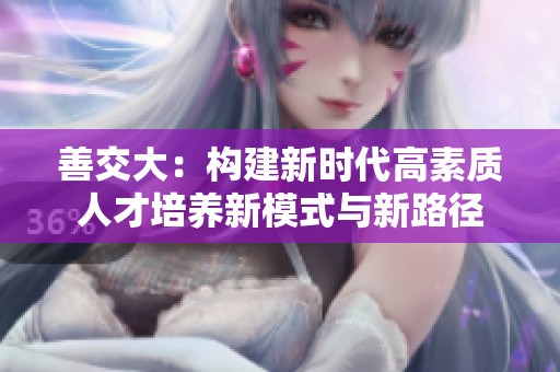 善交大：构建新时代高素质人才培养新模式与新路径