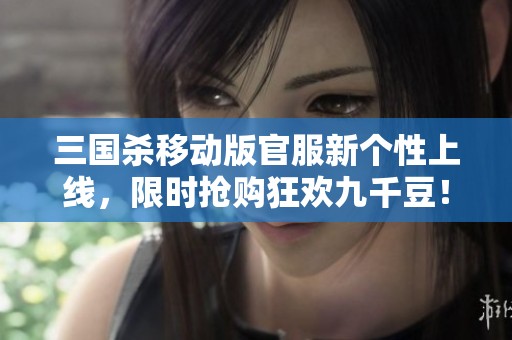 三国杀移动版官服新个性上线，限时抢购狂欢九千豆！