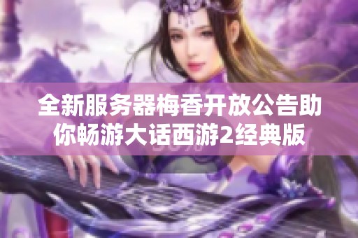全新服务器梅香开放公告助你畅游大话西游2经典版