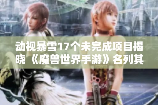 动视暴雪17个未完成项目揭晓 《魔兽世界手游》名列其中