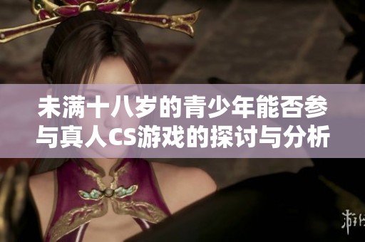 未满十八岁的青少年能否参与真人CS游戏的探讨与分析