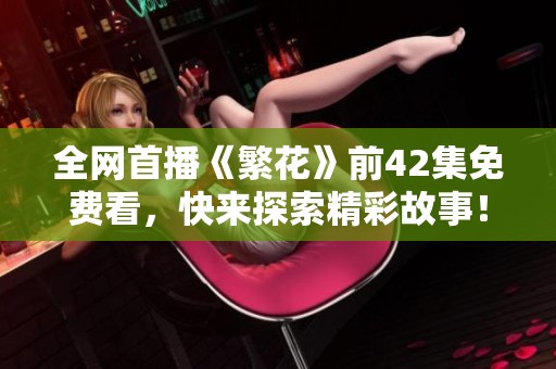 全网首播《繁花》前42集免费看，快来探索精彩故事！
