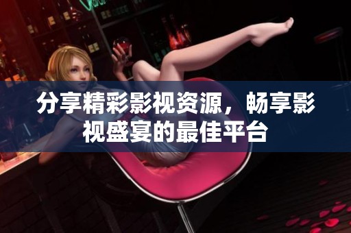 分享精彩影视资源，畅享影视盛宴的最佳平台