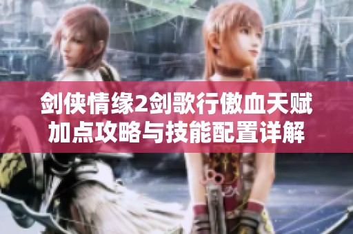 剑侠情缘2剑歌行傲血天赋加点攻略与技能配置详解
