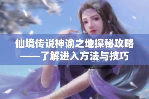 仙境传说神谕之地探秘攻略——了解进入方法与技巧