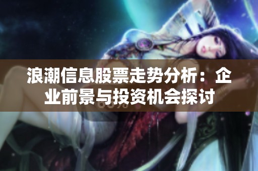 浪潮信息股票走势分析：企业前景与投资机会探讨