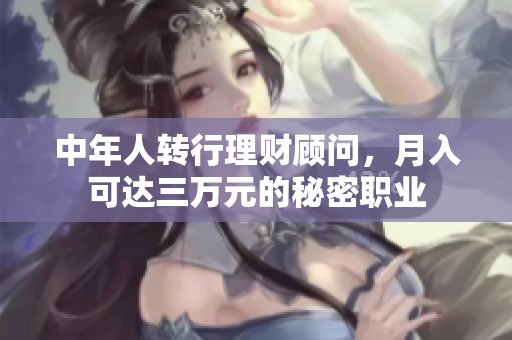 中年人转行理财顾问，月入可达三万元的秘密职业