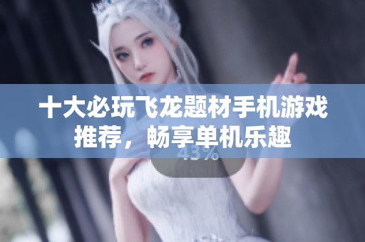 十大必玩飞龙题材手机游戏推荐，畅享单机乐趣
